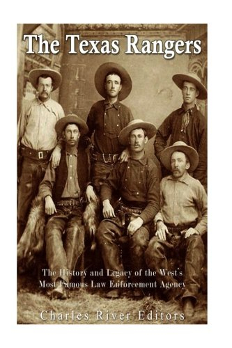 The Texas Rangers: The History and Legacy of the West’s Most Famous Law Enforcement Agency