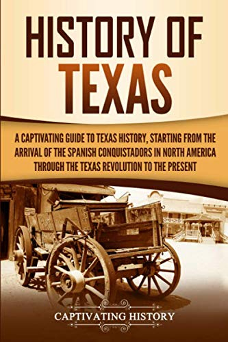 History of Texas: A Captivating Guide to Texas History, Starting from the Arrival of the Spanish Conquistadors in North America