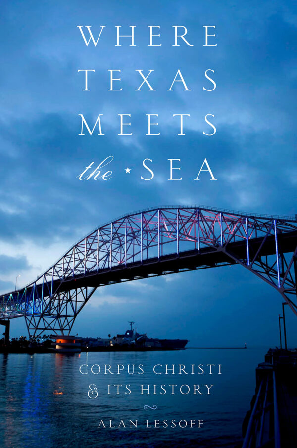 Where Texas Meets the Sea: Corpus Christi and Its History (Clifton and Shirley Caldwell Texas Heritage Series)